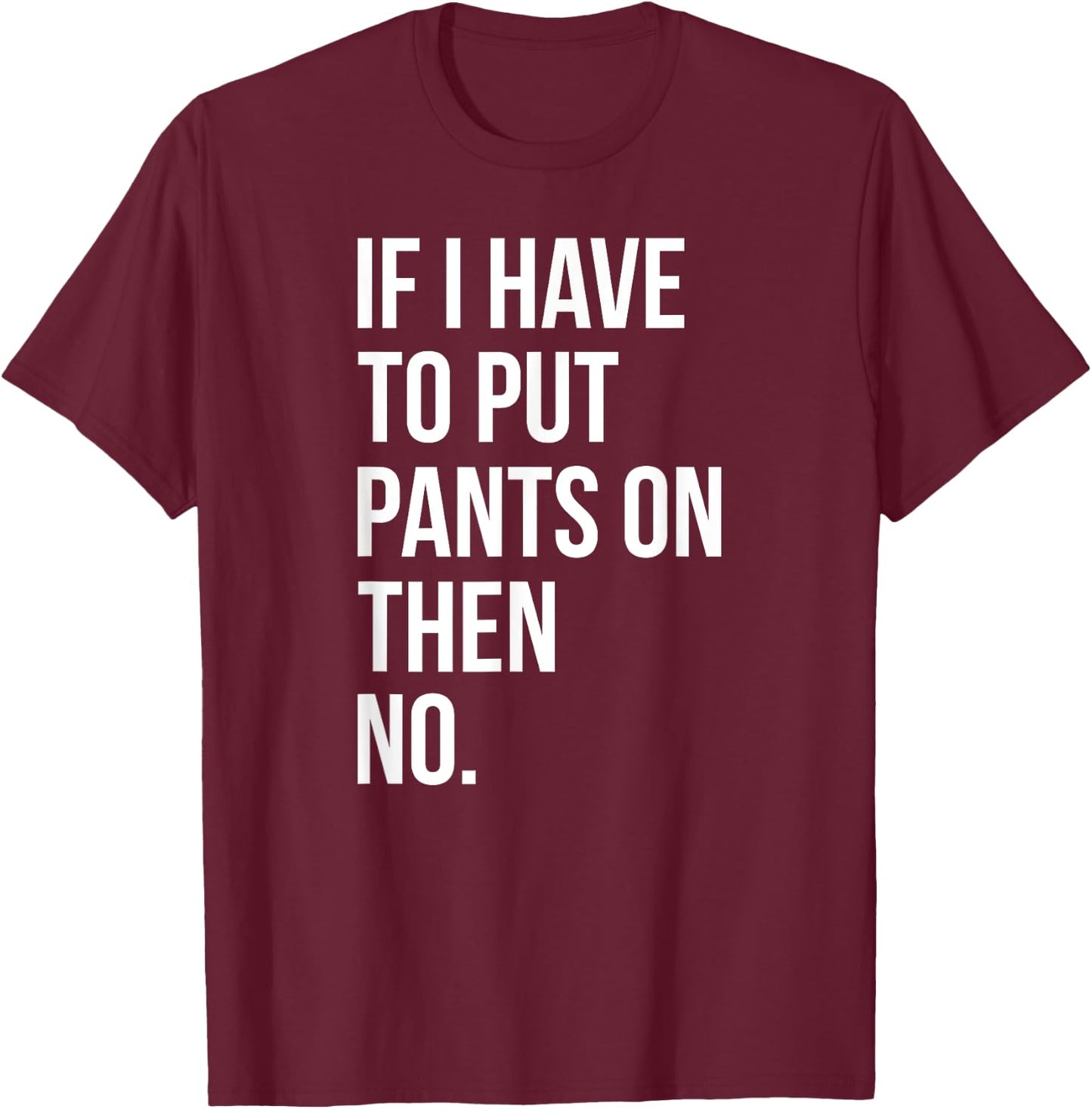 If I Have To Put Pants On Then No Funny T-Shirt - T-Shirt | Maroon