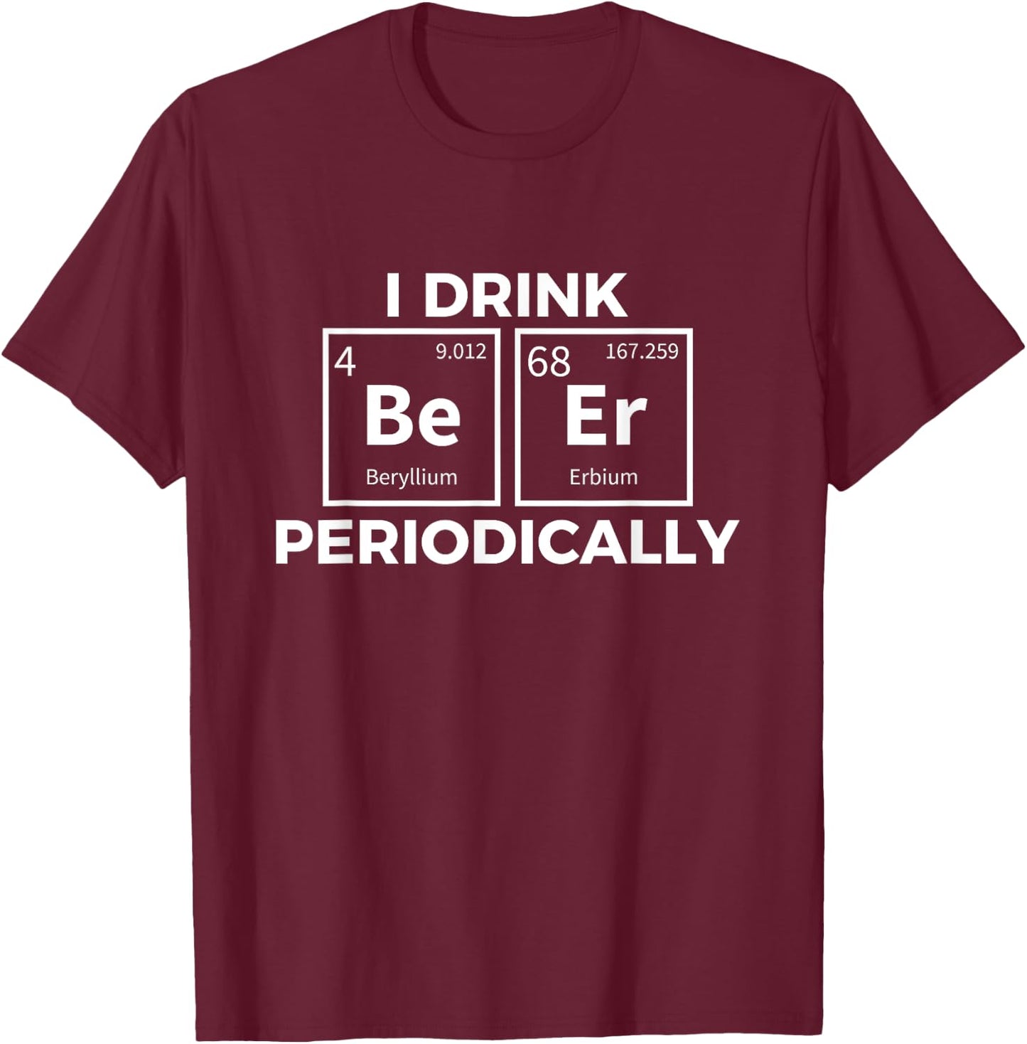 I Drink Beer Periodically Chemistry Science Funny T-Shirt - T-Shirt | Maroon