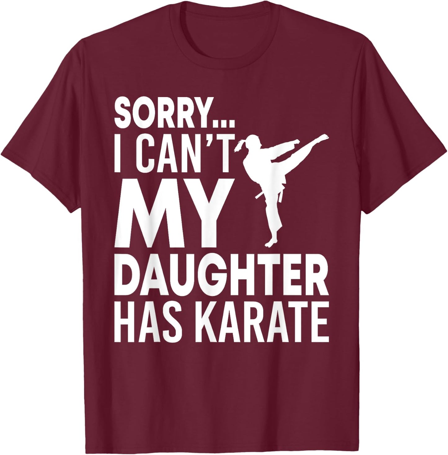Sorry I Can't My Daughter Has Karate Funny Mom Dad T-Shirt - T-Shirt | Maroon