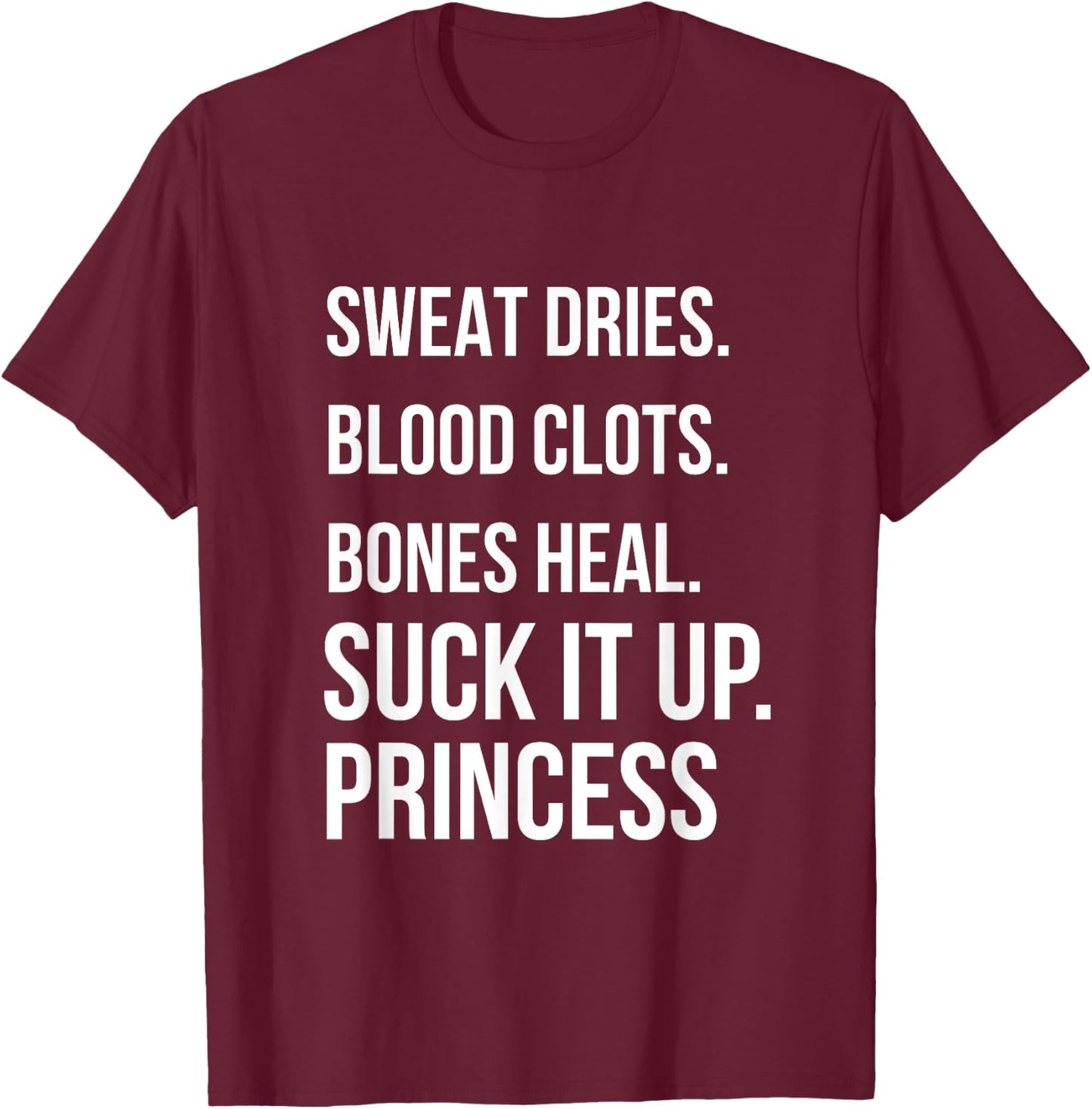 Suck it up Princess, Sweat dries. blood clots. bones heal. T-Shirt - T-Shirt | Maroon