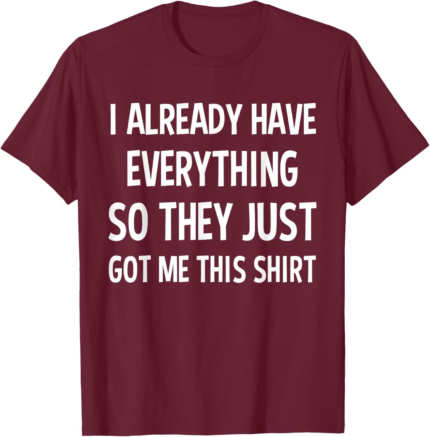 Funny Gag Gift Someone Who Already Has Everything T-Shirt - T-Shirt | Maroon