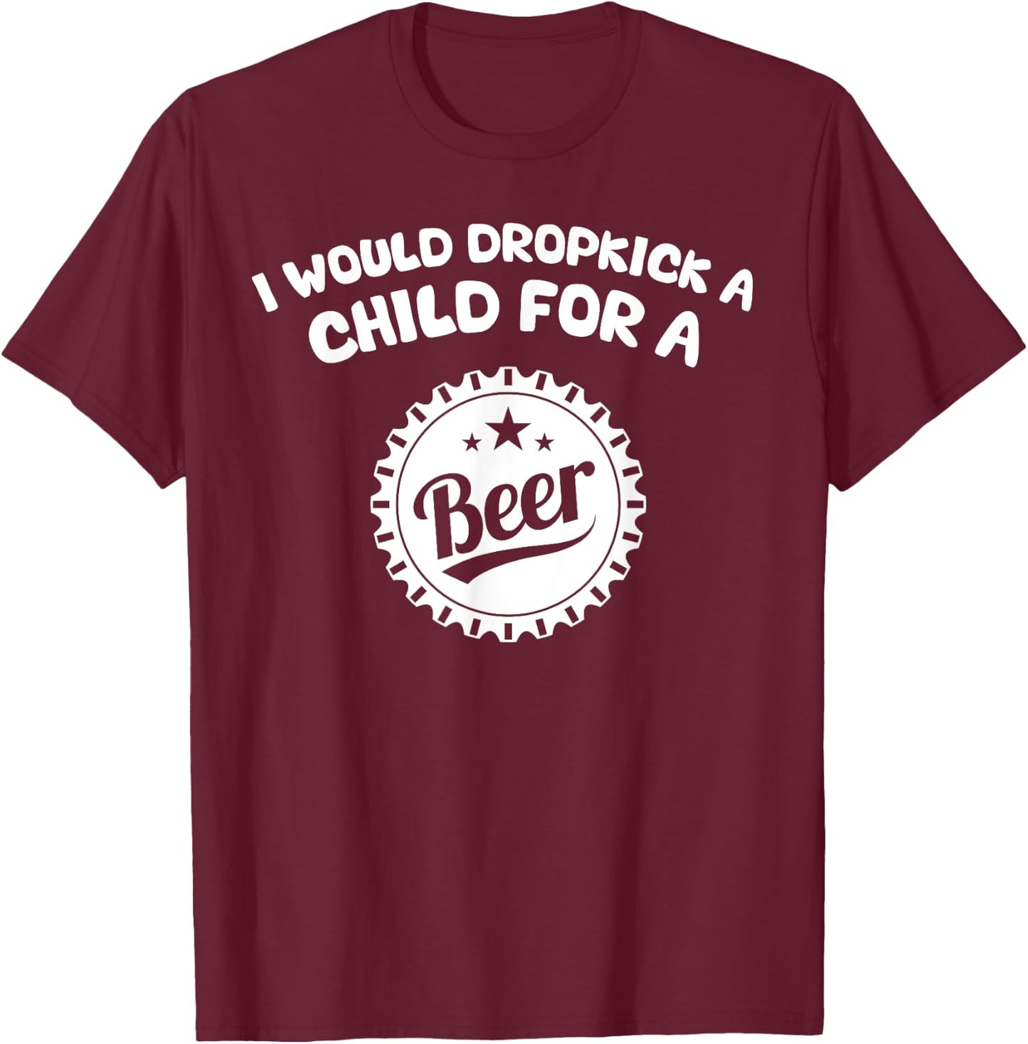 I Would Dropkick A Child For A Beer T-Shirt - T-Shirt | Maroon