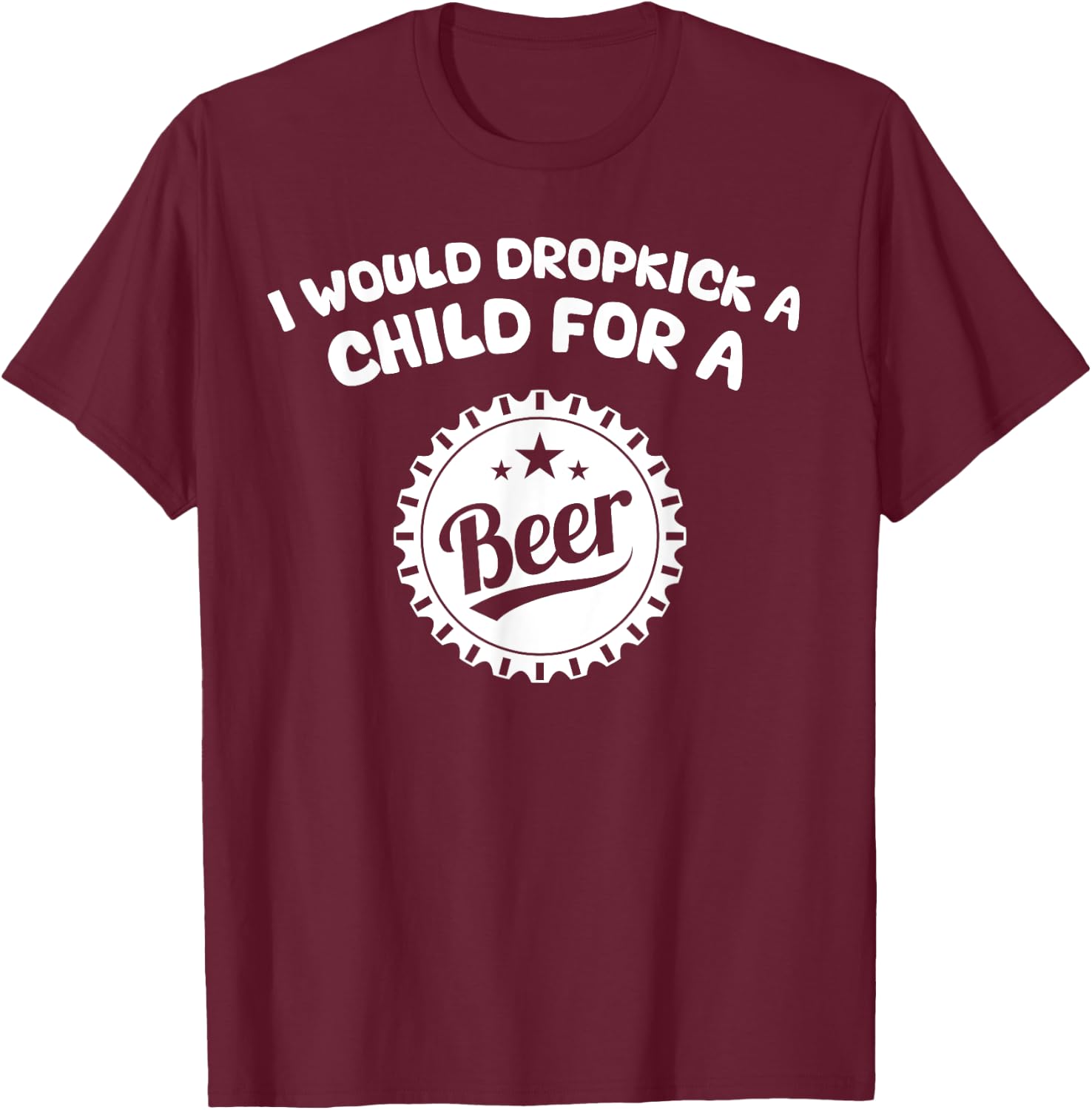 I Would Dropkick A Child For A Beer T-Shirt - T-Shirt | Maroon