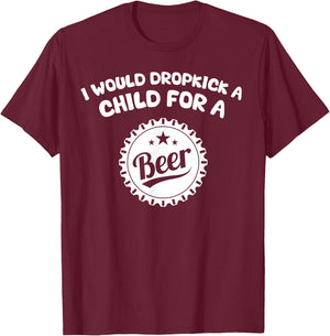 I Would Dropkick A Child For A Beer T-Shirt - T-Shirt | Maroon