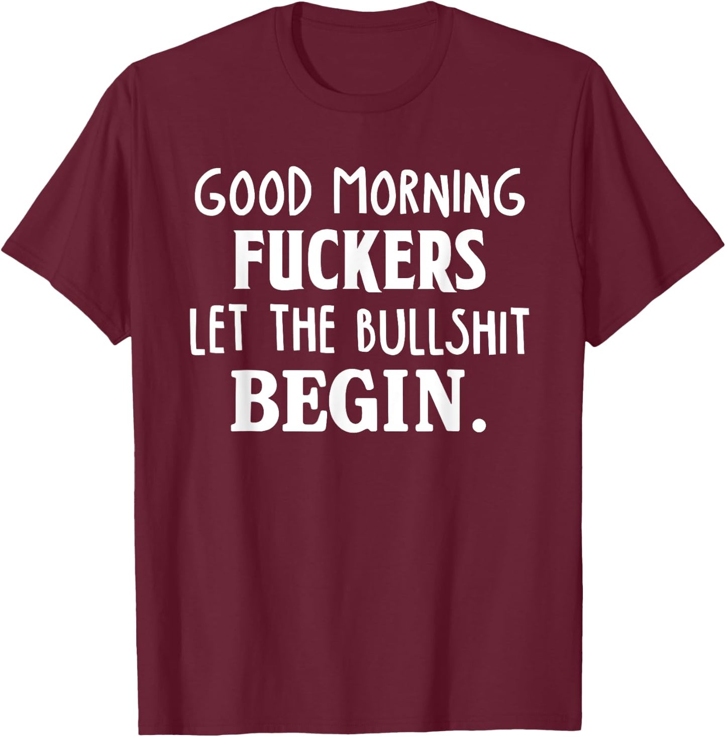 Good Morning Fuckers Let The Bullshit Begin Funny Sarcastic T-Shirt - T-Shirt | Maroon