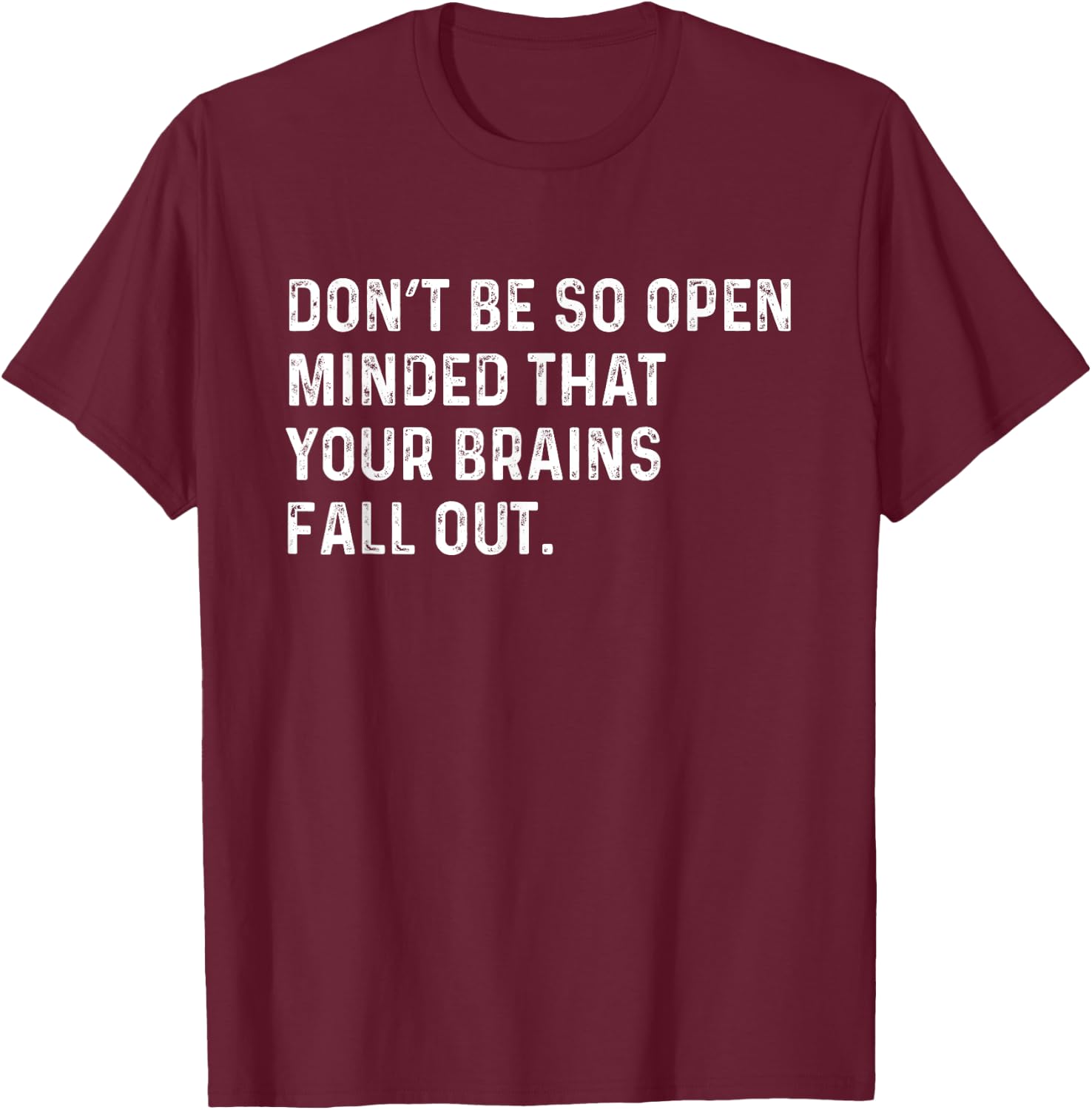 Don't Be So Open Minded That Your Brains Fall Out Joke T-Shirt - T-Shirt | Maroon
