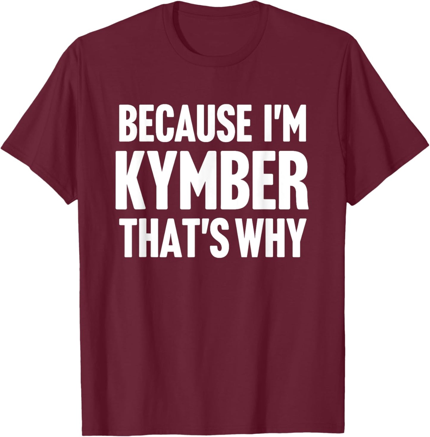 Because I'm Kymber That's Why Am Personalized Name T-Shirt - T-Shirt | Maroon