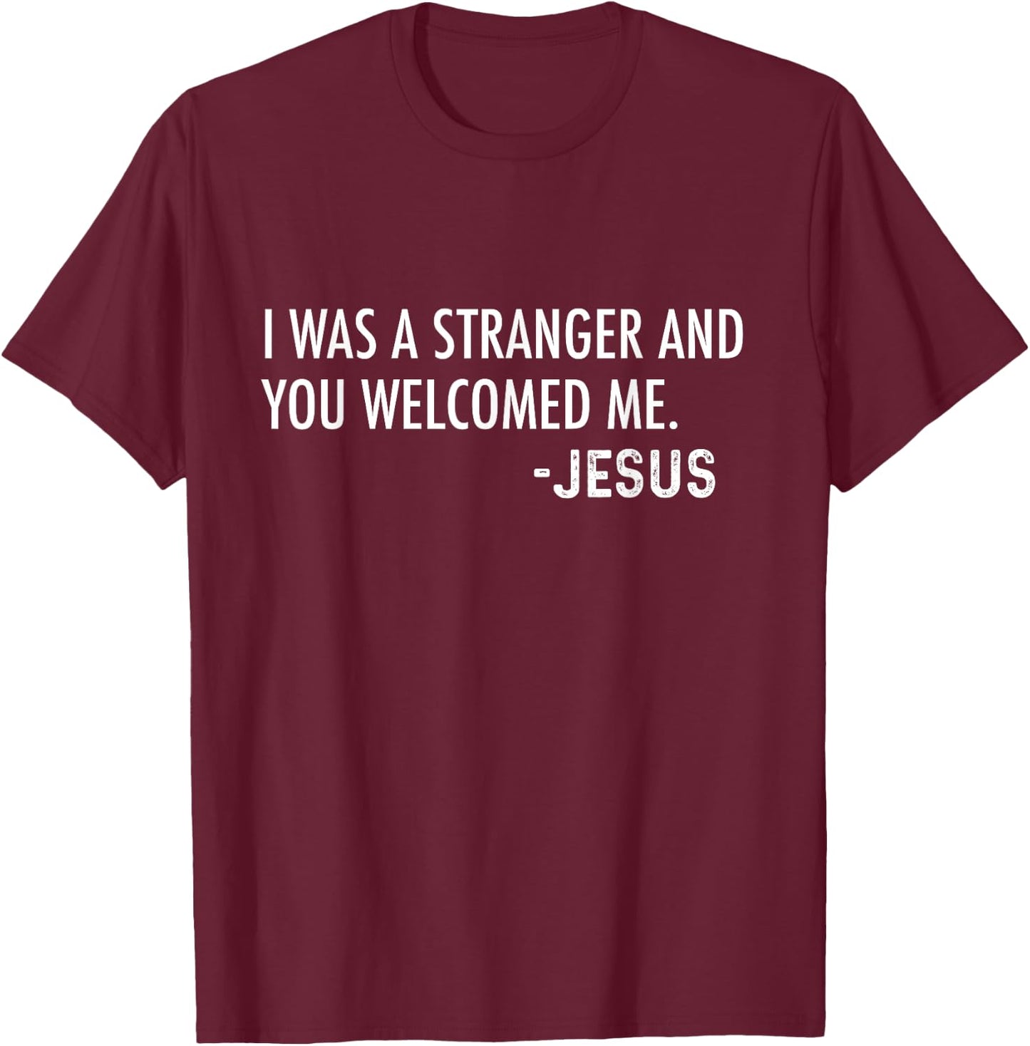 I Was a Stranger and You Welcomed Me. -Jesus | Christian T-Shirt - T-Shirt | Maroon