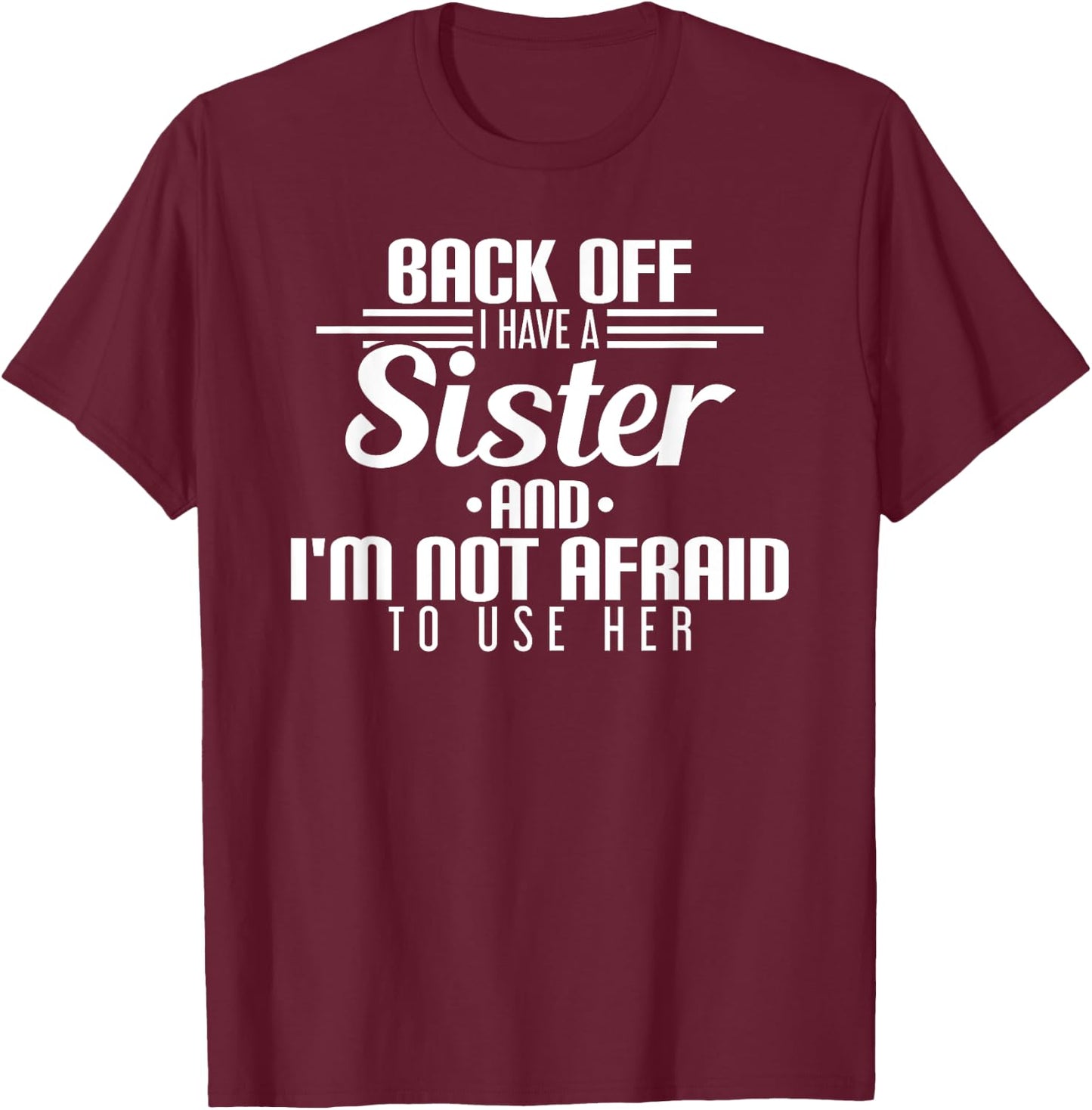Back Off I Have A Sister And I'm Not Afraid To Use Her T-Shirt - T-Shirt | Maroon