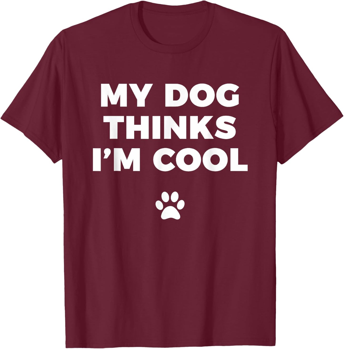 My Dog Thinks I'm Cool - Funny Dog Lover Apparel Shirt Men Women Girls Kids T-Shirt - T-Shirt | Maroon