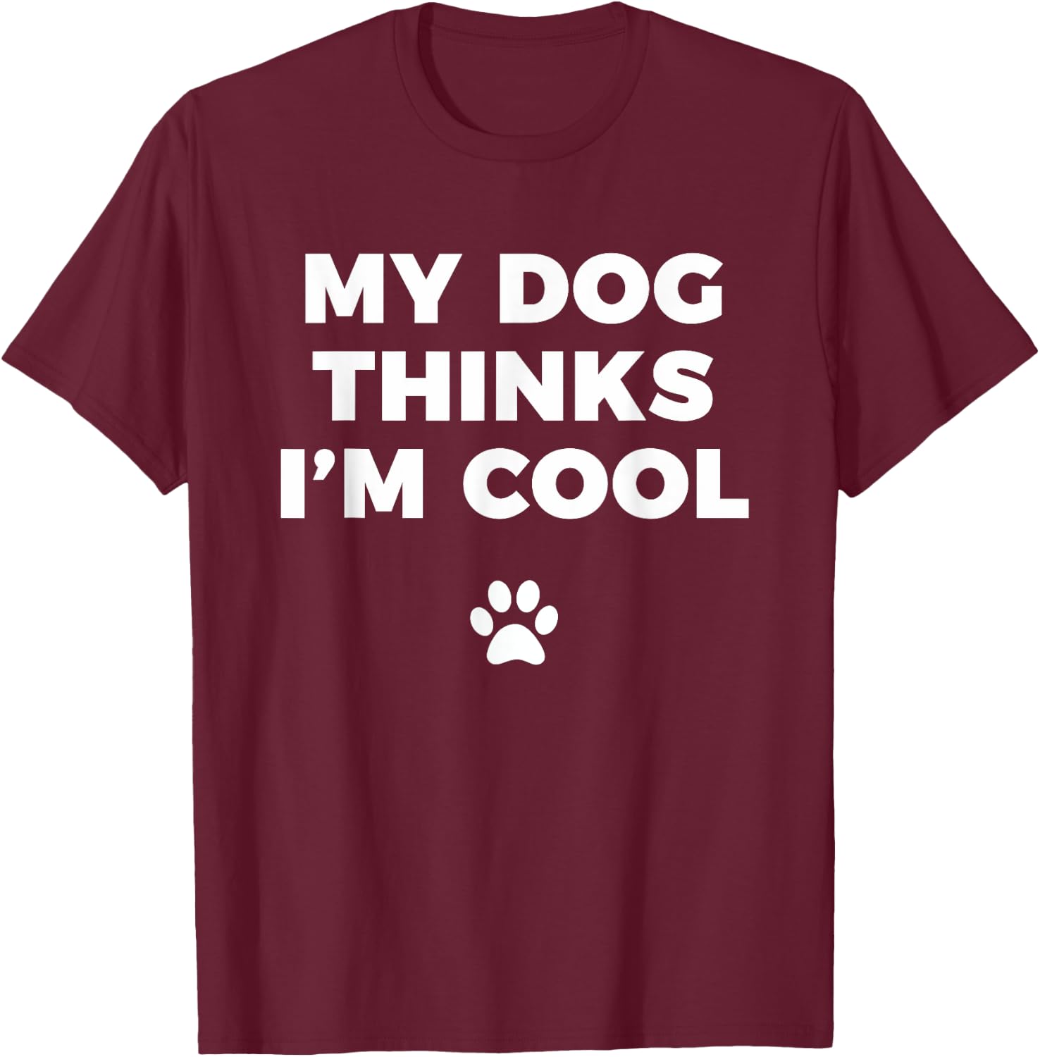 My Dog Thinks I'm Cool - Funny Dog Lover Apparel Shirt Men Women Girls Kids T-Shirt - T-Shirt | Maroon