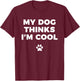 My Dog Thinks I'm Cool - Funny Dog Lover Apparel Shirt Men Women Girls Kids T-Shirt - T-Shirt | Maroon