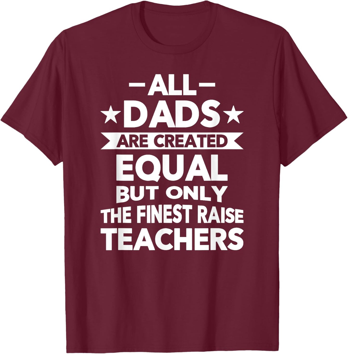 All Dads Are Created Equal But the Finest Raise Teachers T-Shirt - T-Shirt | Maroon