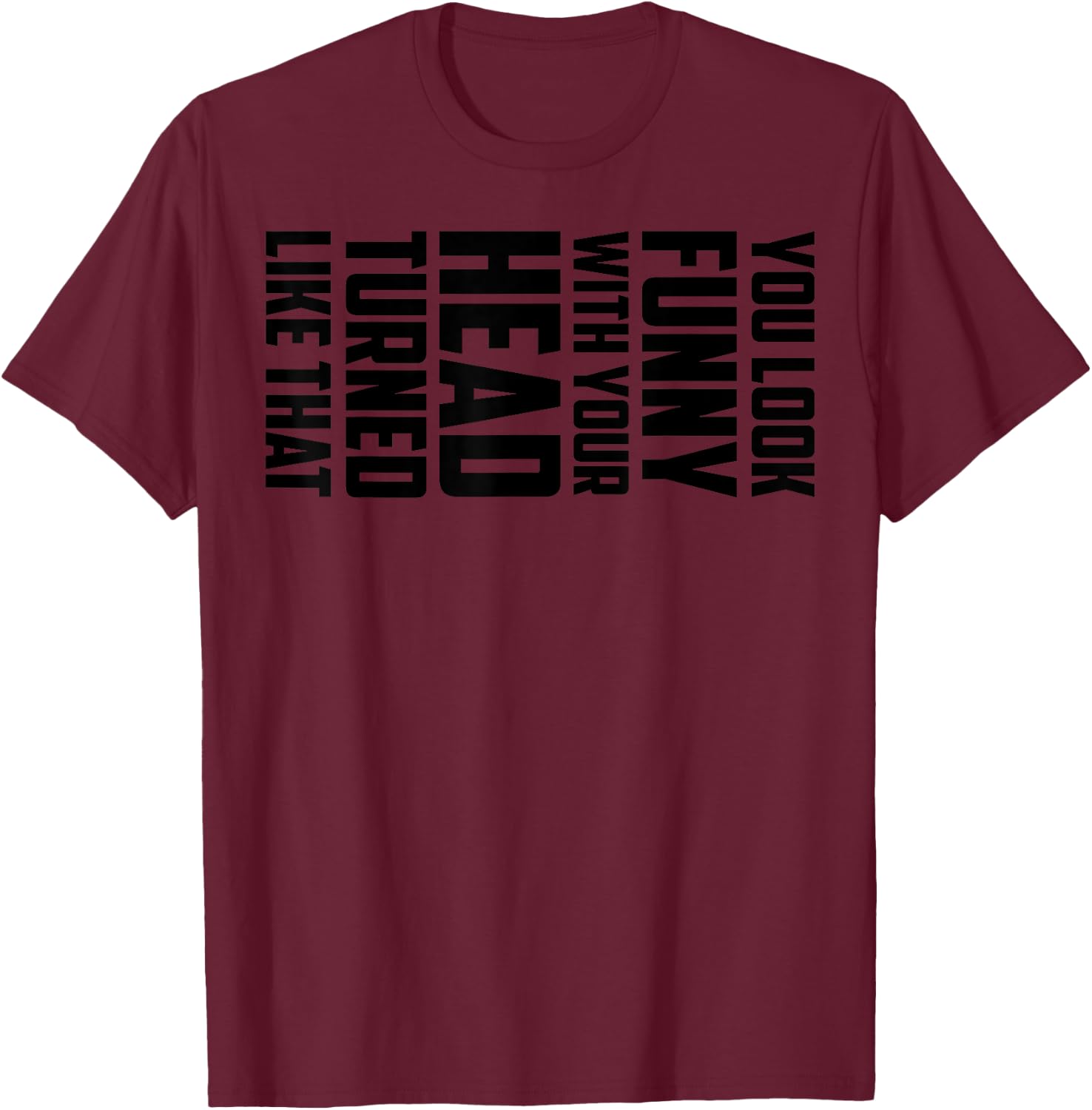 You Look Funny With Your Head Turned Like That Shirt Gift T-Shirt - T-Shirt | Maroon