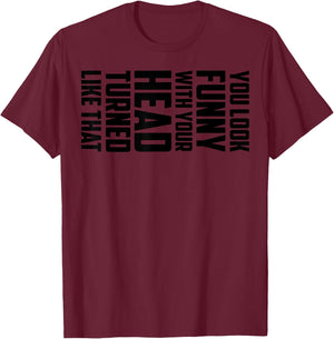 You Look Funny With Your Head Turned Like That Shirt Gift T-Shirt - T-Shirt | Maroon