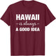Hawaii Is Always A Good Idea | Funny Trendy Travel T-Shirt - T-Shirt | Maroon