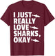 I JUST REALLY LOVE SHARKS, OKAY Fish Ocean Gag T-Shirt - T-Shirt | Maroon