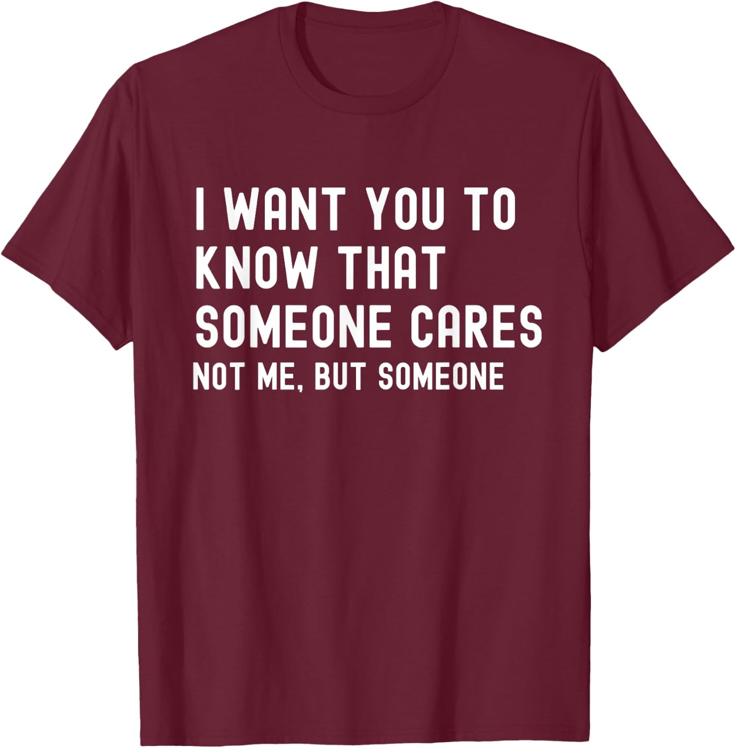 I Want You to Know That Someone Cares - Sarcastic T-Shirt - T-Shirt | Maroon