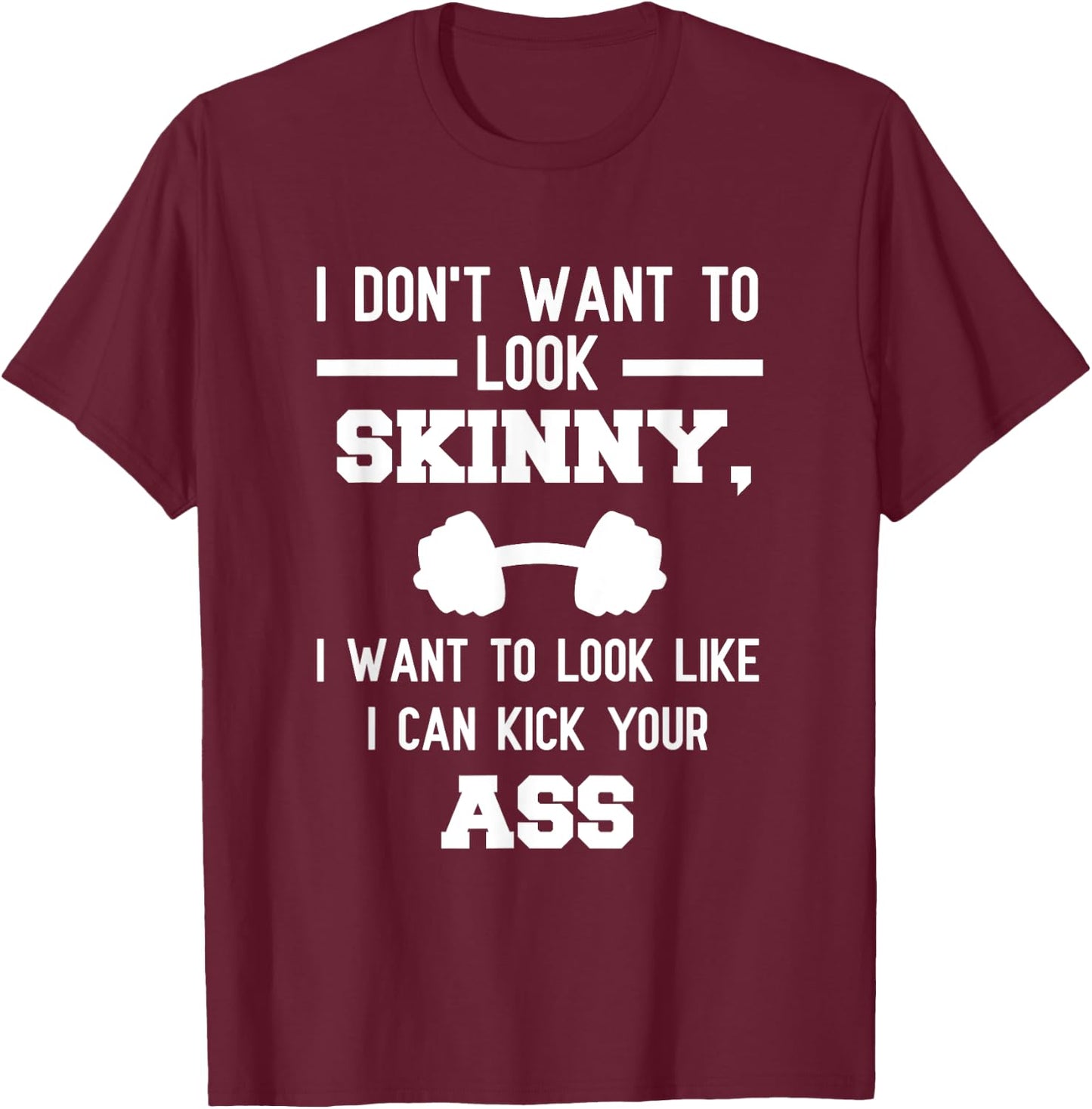 I Don't Want To Look Skinny Funny Workout Kick Your Gym Ass T-Shirt - T-Shirt | Maroon