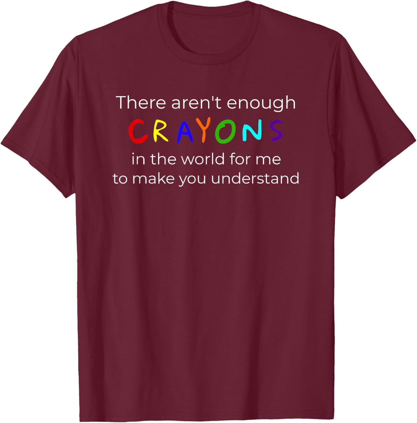 "There Aren't Enough Crayons For You To Understand" T-Shirt - T-Shirt | Maroon