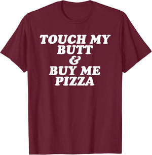 Touch My Butt and Buy Me Pizza T Shirt T-Shirt - T-Shirt | Maroon
