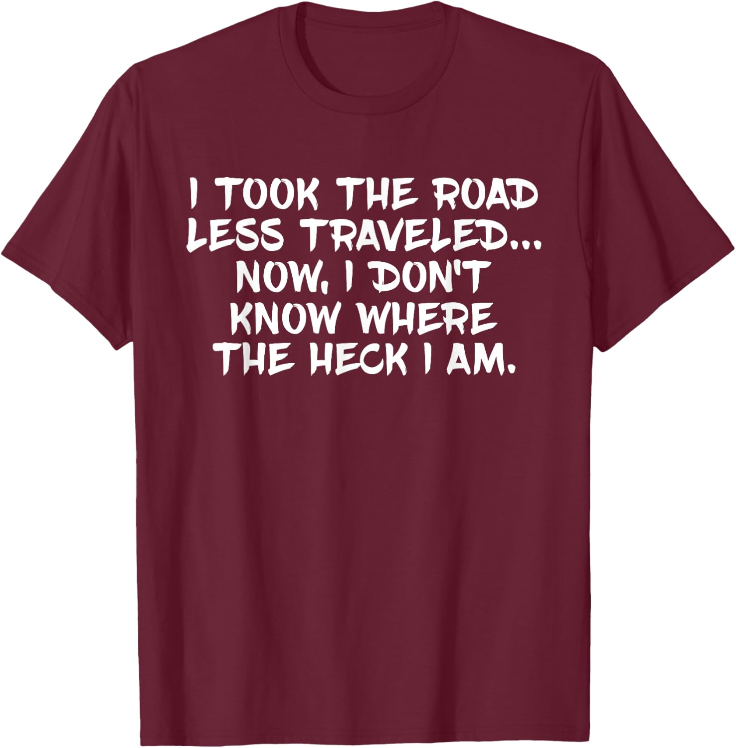I Took Road Less Traveled I Don't Know Where I Am T-Shirt - T-Shirt | Maroon