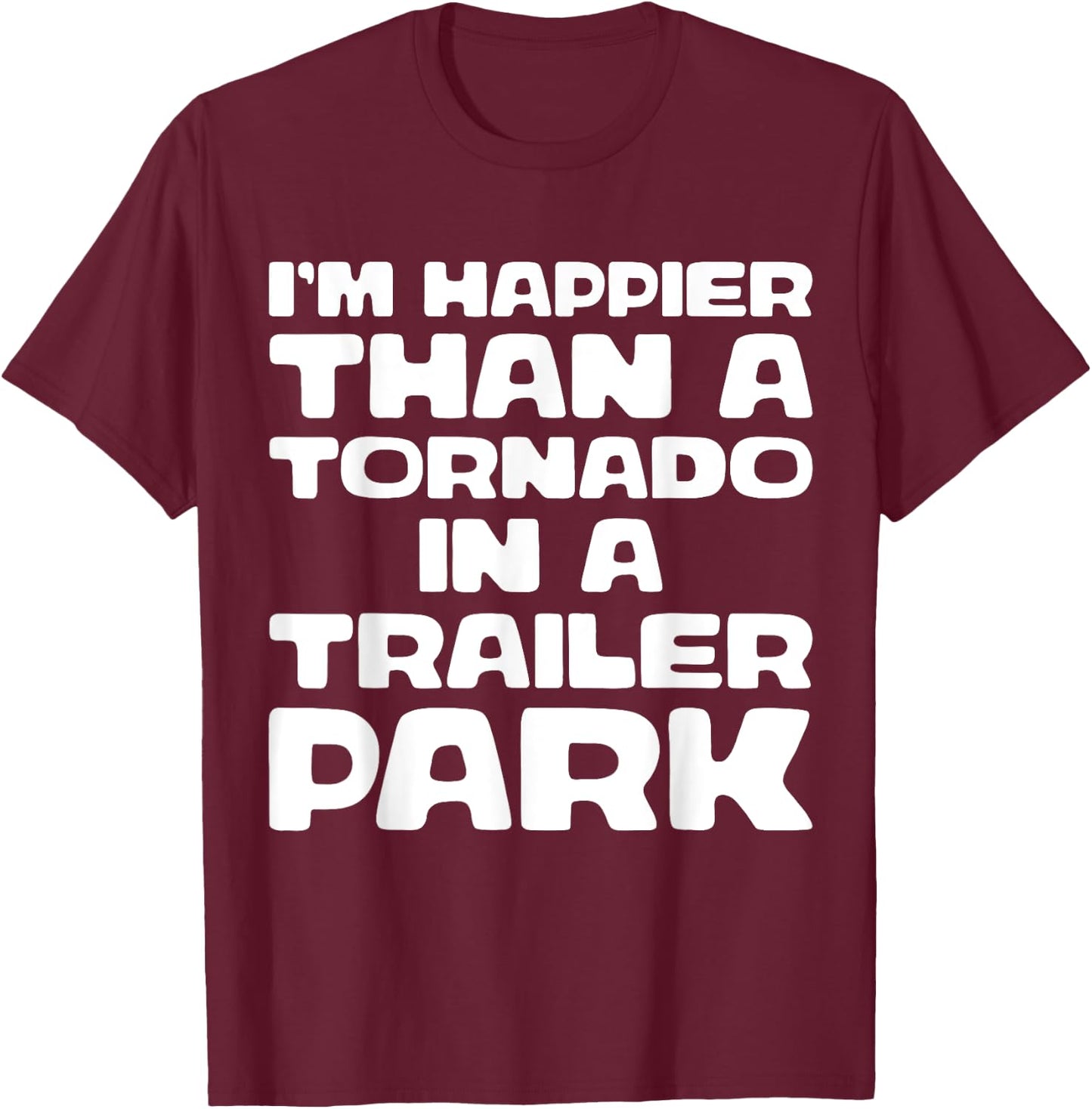 I'm Happier Than a Tornado in a Trailer Park T-Shirt - T-Shirt | Maroon