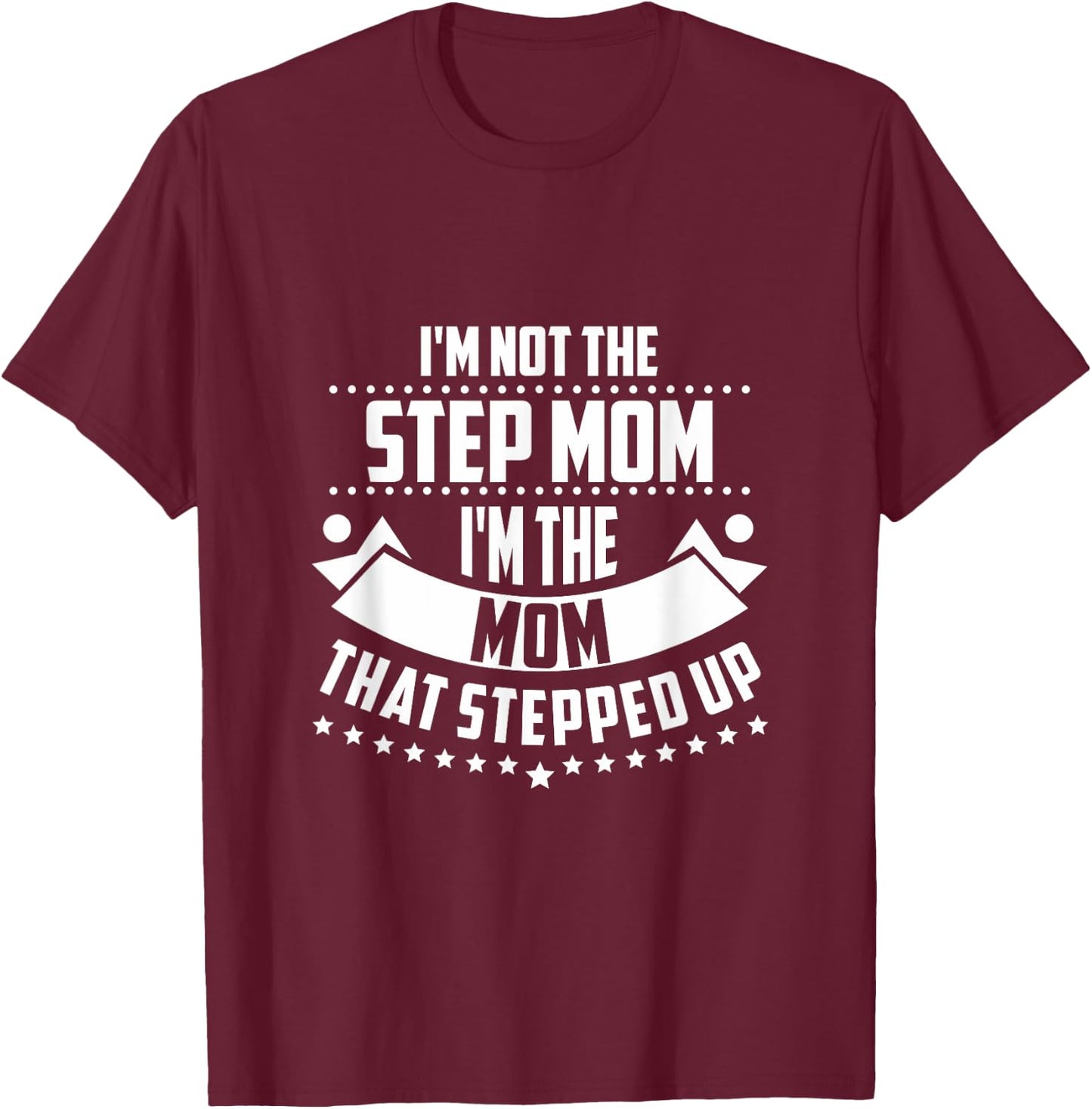 Im Not The Step Mom Im the Mom that Stepped Up T Shirt T-Shirt - T-Shirt | Maroon