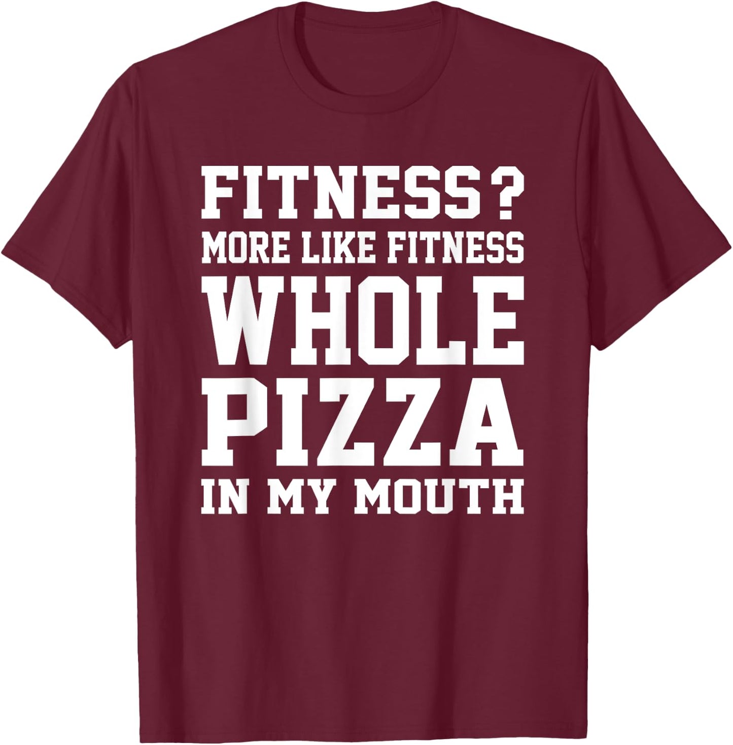 Fitness? More like fitness whole pizza in my mouth T-Shirt - T-Shirt | Maroon