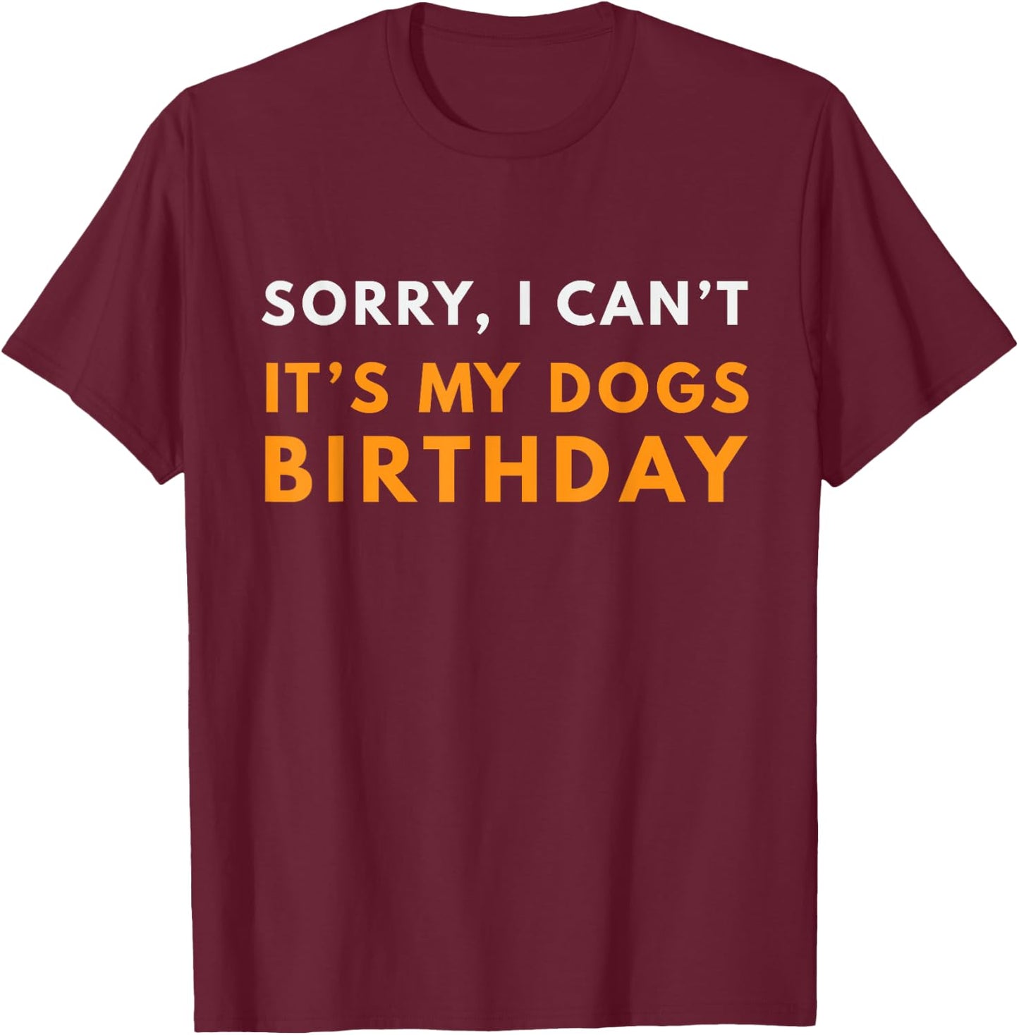 Sorry I Can't It's my Dogs Birthday Funny T-Shirt - T-Shirt | Maroon