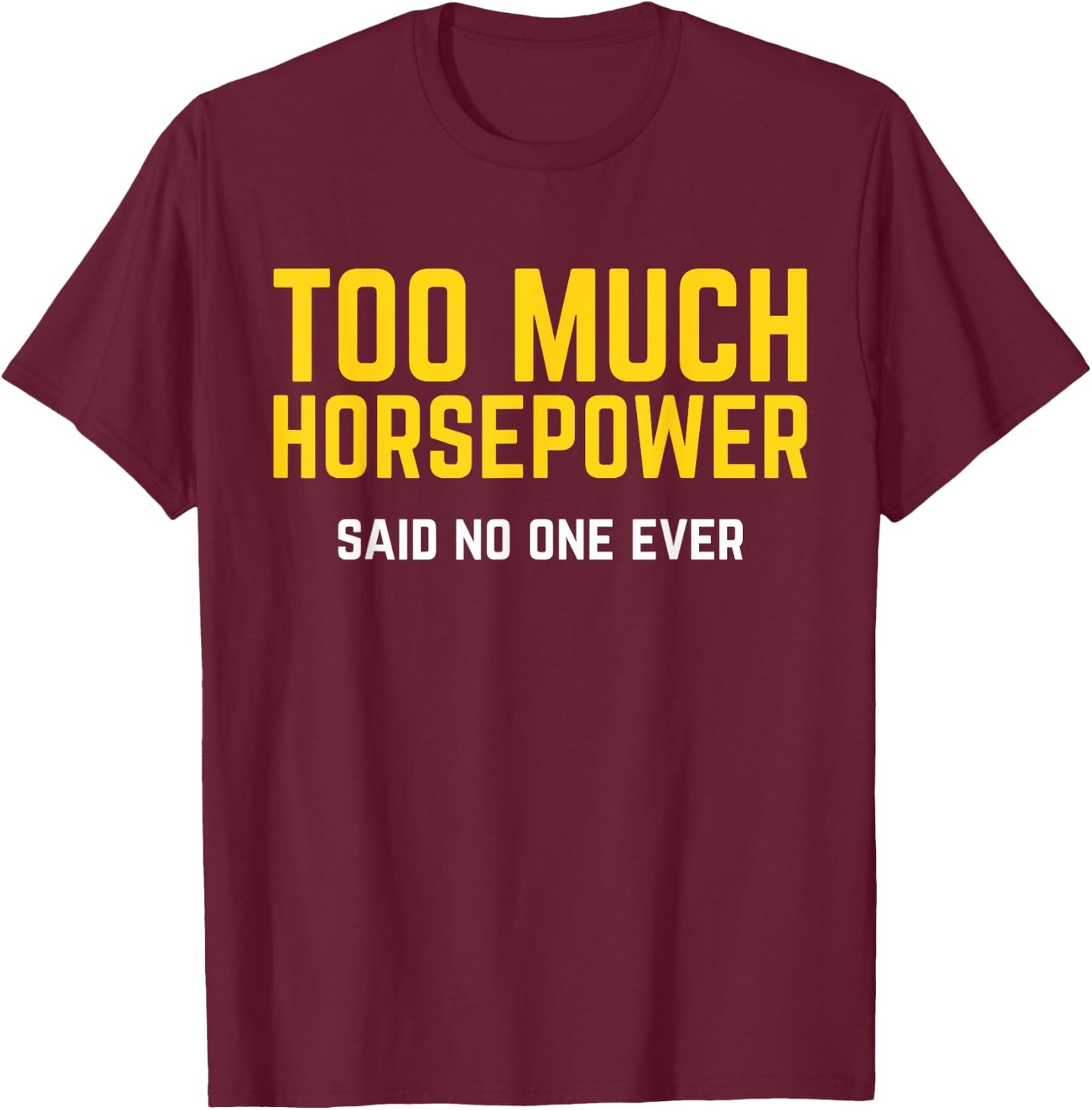 Too Much Horsepower Said No One Ever Bike Motor Truck Shirt T-Shirt - T-Shirt | Maroon