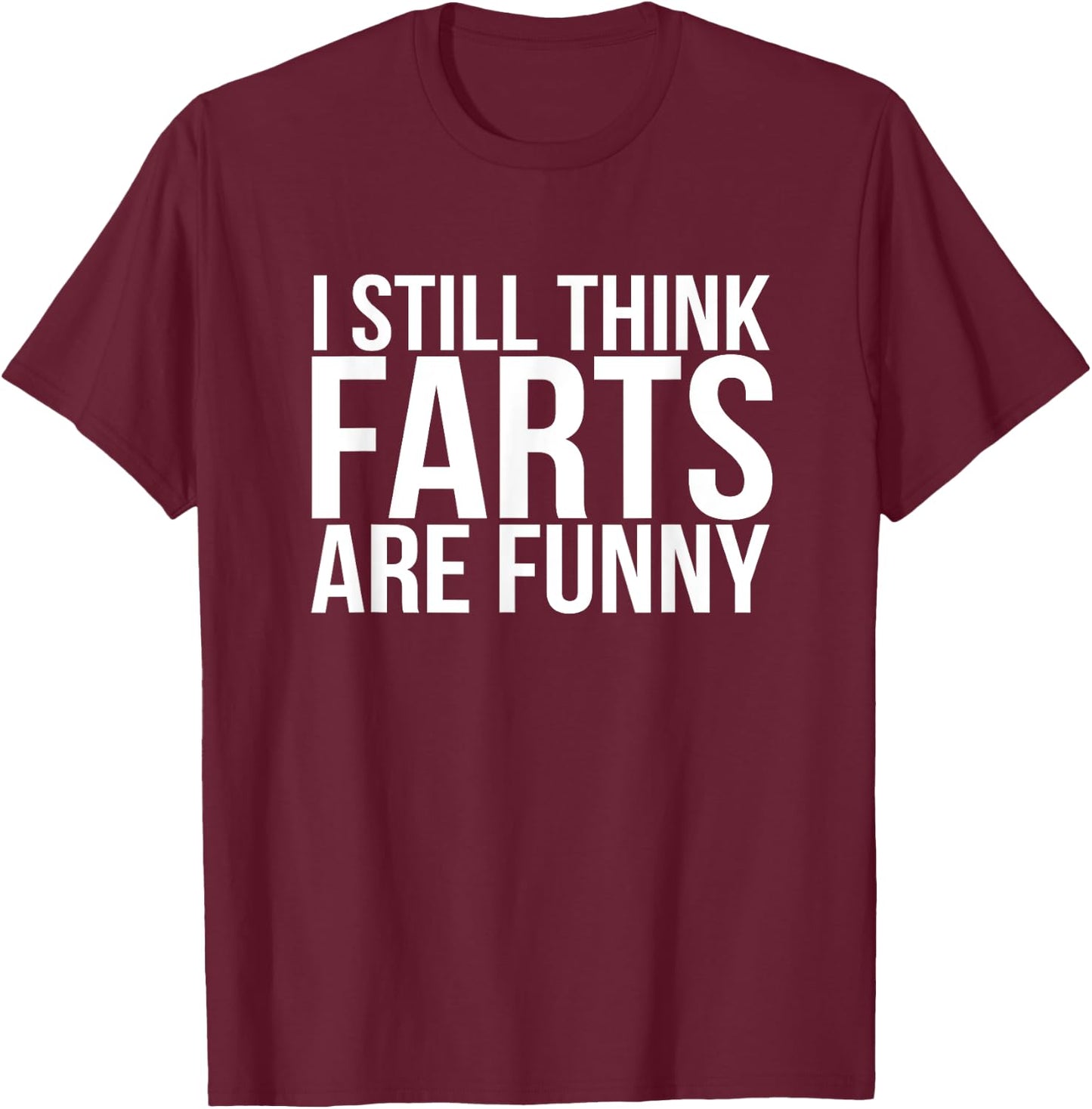 I Still Think Farts are Funny Shirt - Funny Gag Gift T-Shirt - T-Shirt | Maroon