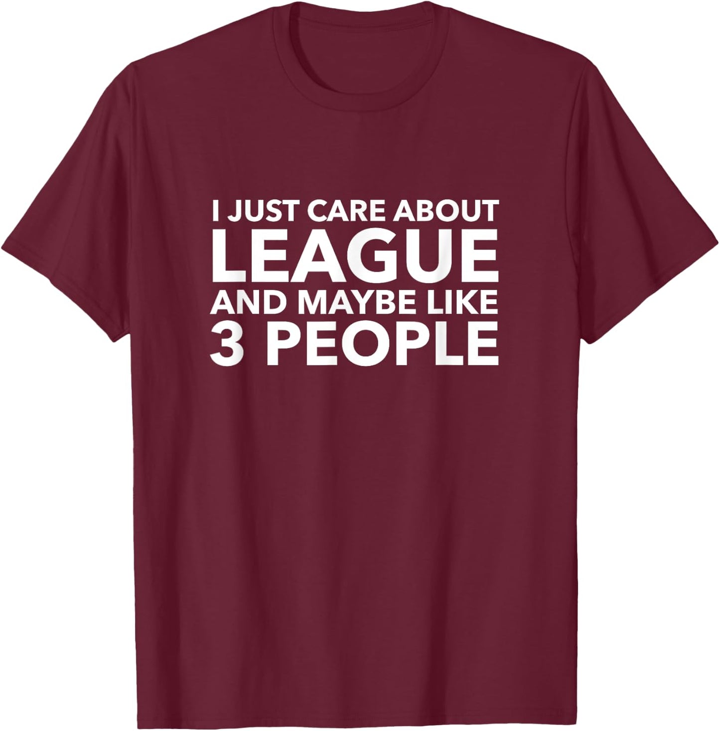 I Just Care About League and Maybe Like 3 People Shirt T-Shirt - T-Shirt | Maroon