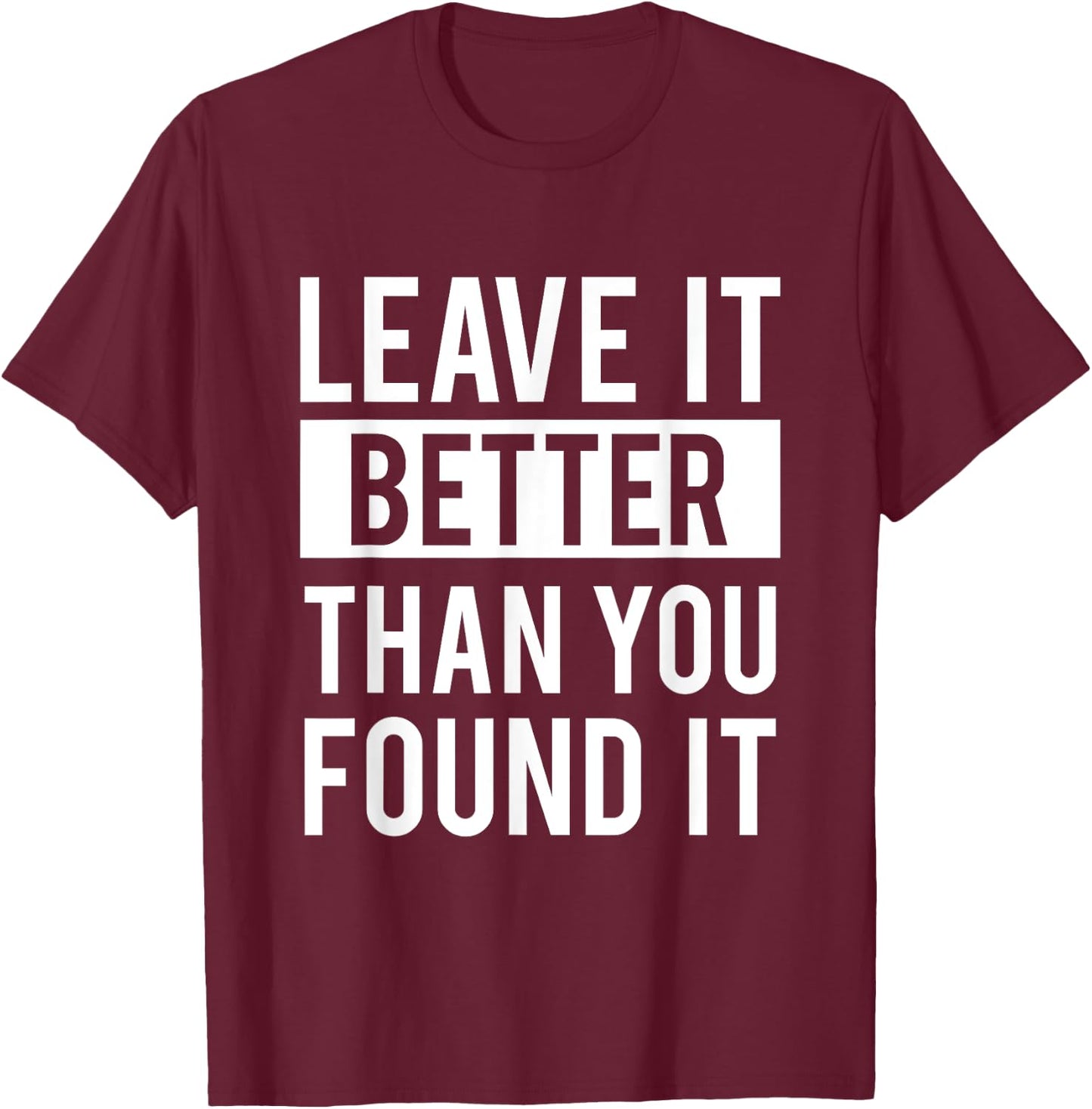 Leave It Better Than You Found It - For Good Peo T-Shirt - T-Shirt | Maroon