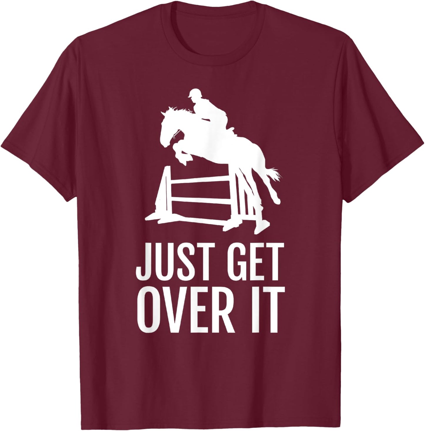 Just Get Over It - Equestrian Show, Jumping, Horse T-Shirt - T-Shirt | Maroon