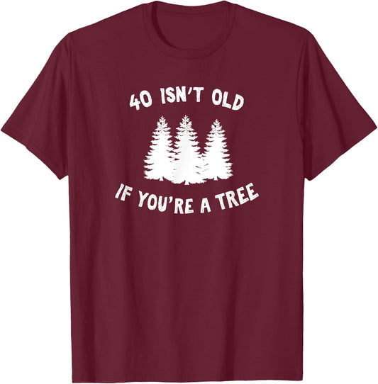 40 Isn't Old If You're A Tree Sarcastic Group Party T-Shirt - T-Shirt | Maroon