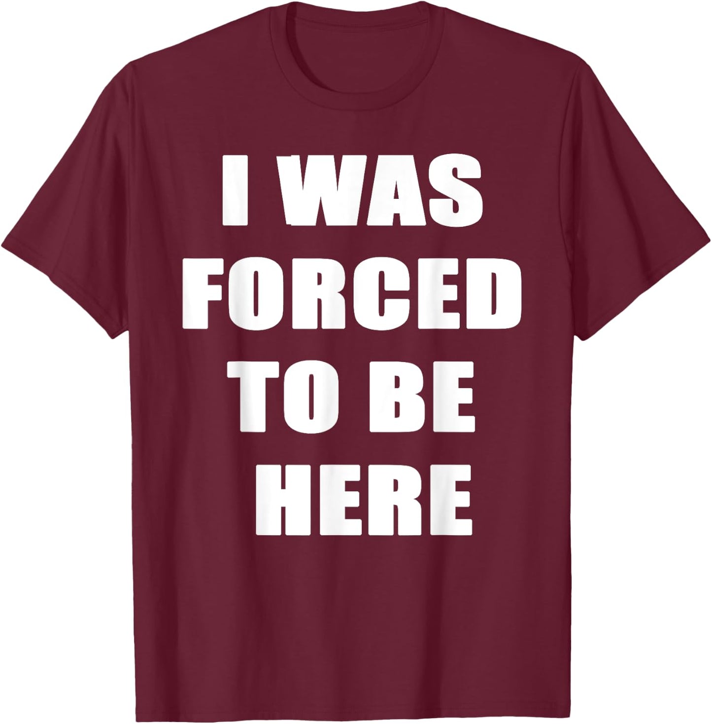 I Was Forced to be Here Funny T-Shirt - T-Shirt | Maroon