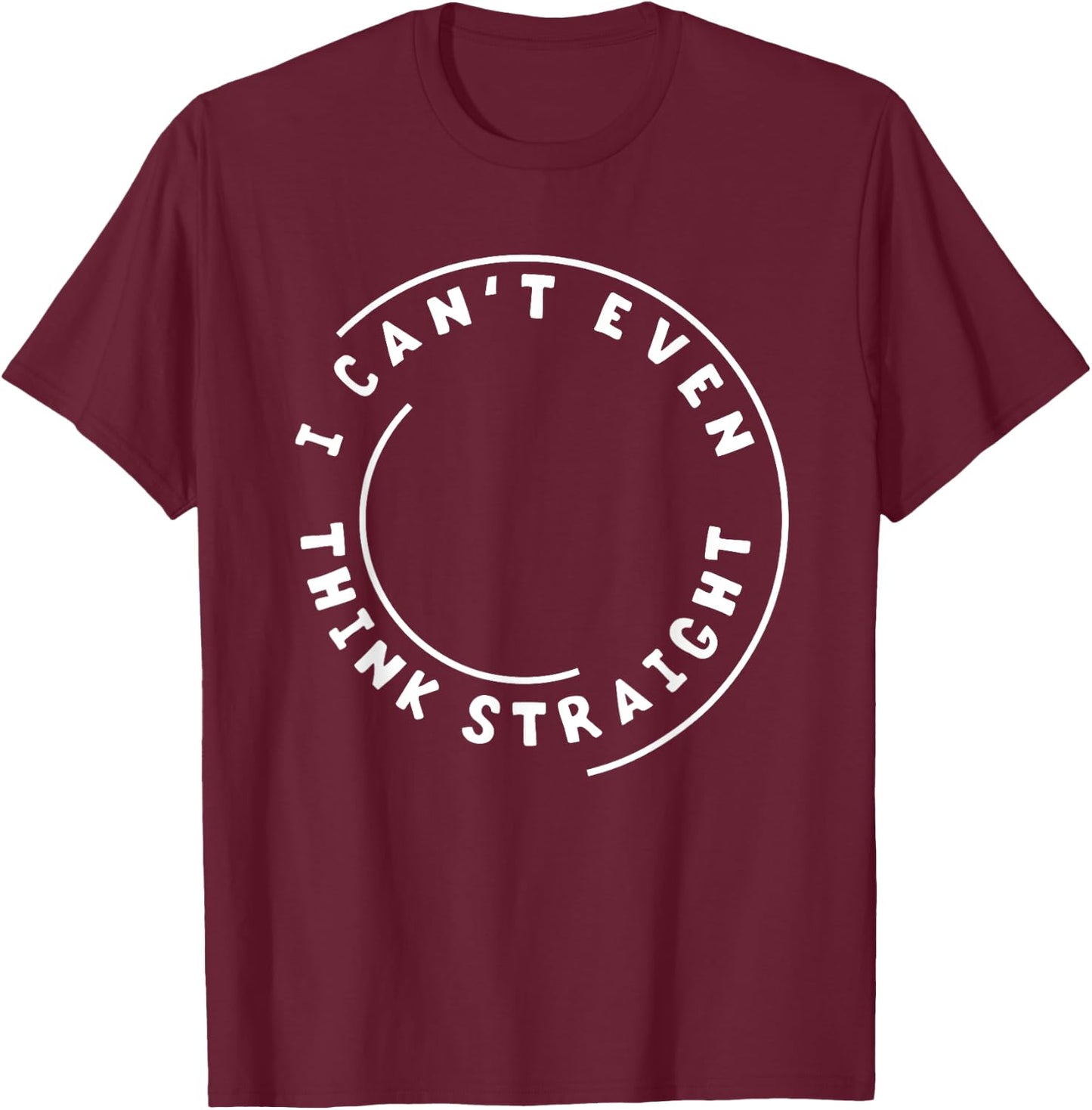 I Can't Even Think Straight Humor Gift T-Shirt - T-Shirt | Maroon