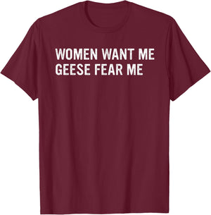 Women Want Me Geese Fear Me Joke T-Shirt - T-Shirt | Maroon
