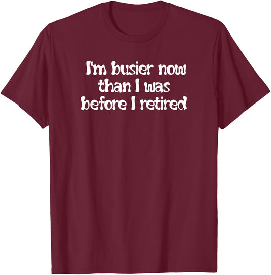 Busier Now Than I Was Before I Retired Funny T-Shirt - T-Shirt | Maroon