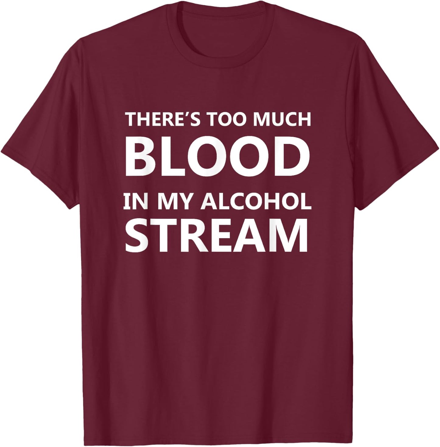 There Is Too Much Blood In My Alcohol Stream Funny Alcohol T-Shirt - T-Shirt | Maroon