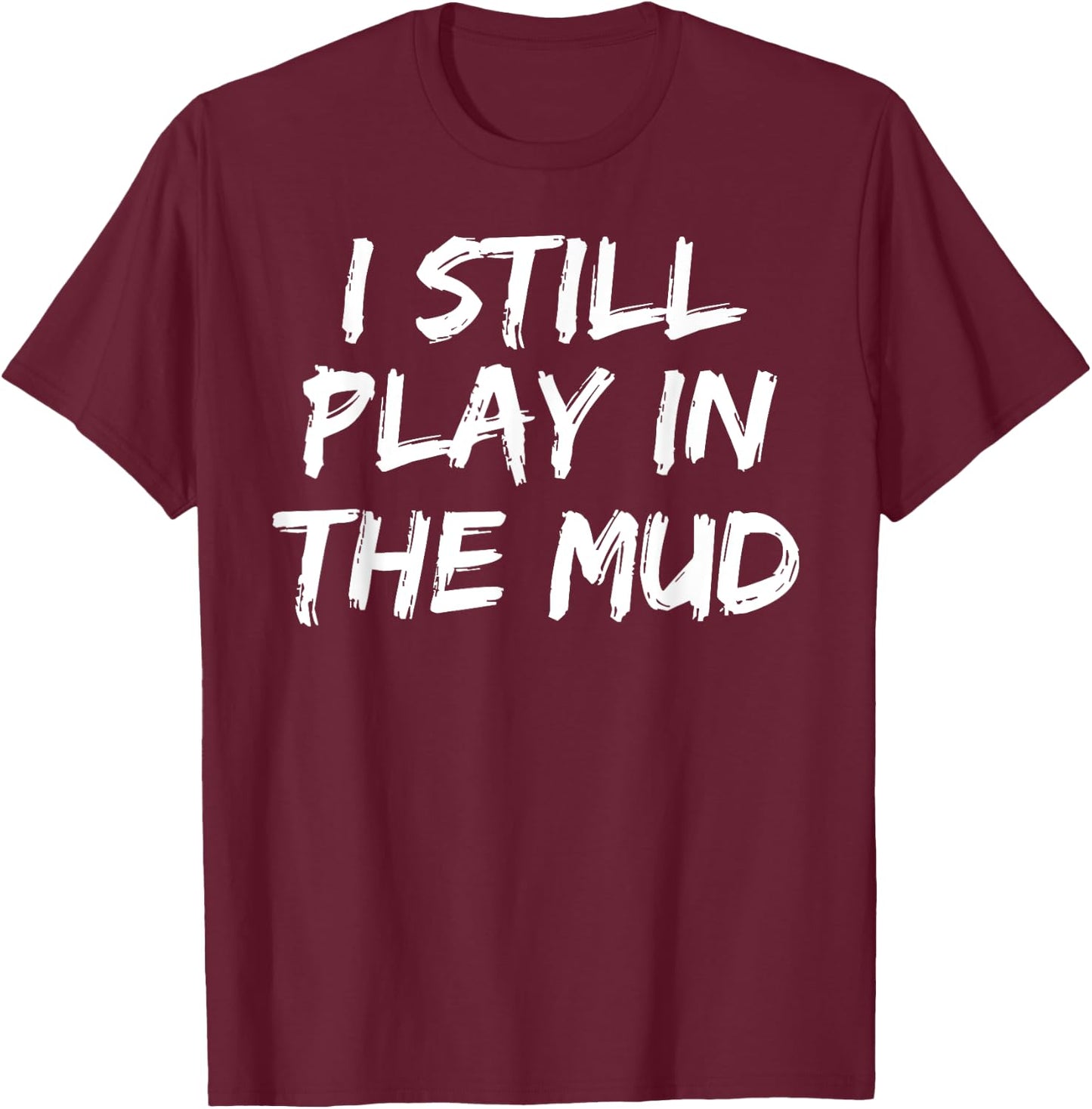 I Still Play in the Mud Shirt Cute Funny Mudding Obstacle T-Shirt - T-Shirt | Maroon
