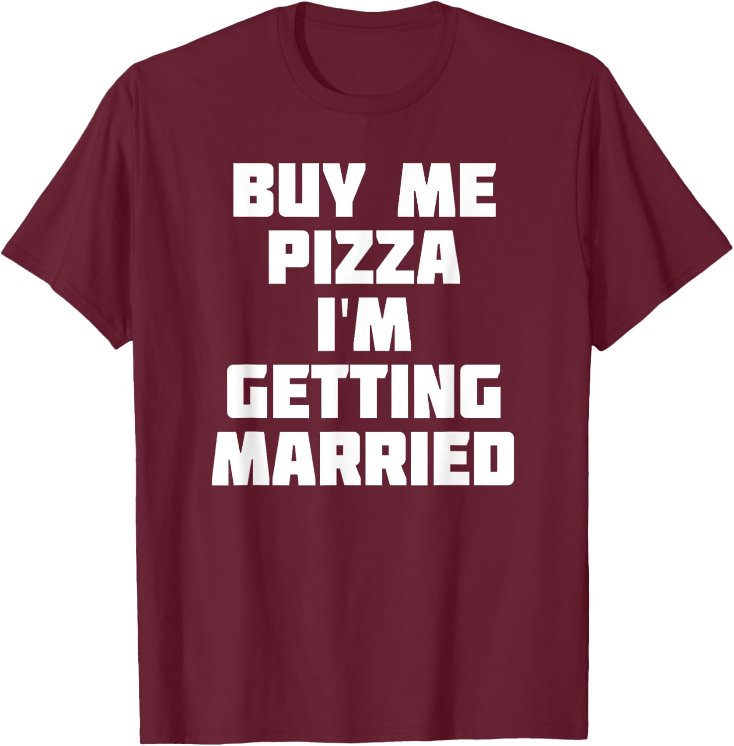 Buy Me Pizza, I'm Getting Married | Funny Marriage T-Shirt - T-Shirt | Maroon