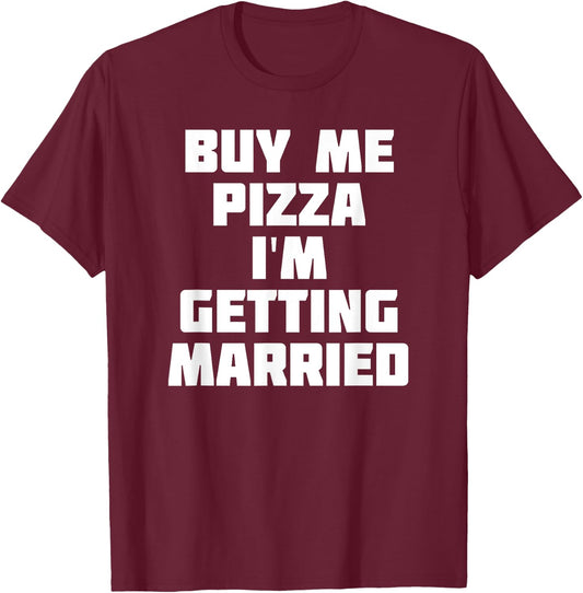 Buy Me Pizza, I'm Getting Married | Funny Marriage T-Shirt - T-Shirt | Maroon