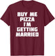 Buy Me Pizza, I'm Getting Married | Funny Marriage T-Shirt - T-Shirt | Maroon