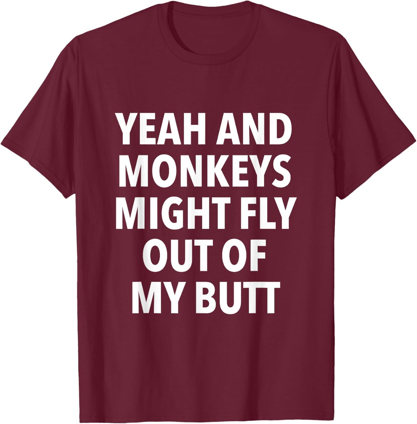 Yeah And Monkeys Might Fly Out Of My Butt T-Shirt - T-Shirt | Maroon