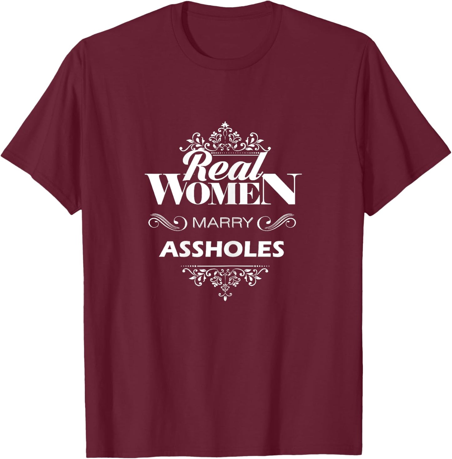 Real Women marry Assholes T-Shirt - T-Shirt | Maroon