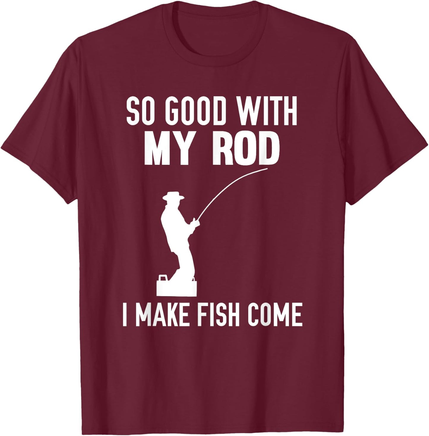 So Good With My Rod I Make Fish Come T-Shirt - T-Shirt | Maroon