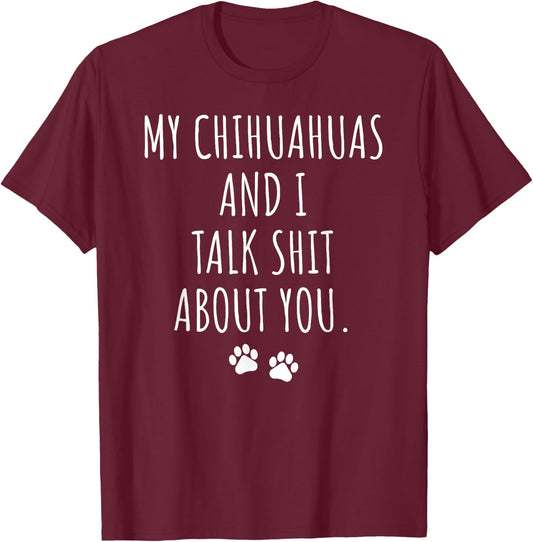 My Chihuahuas and I Talk Shit About You T-Shirt - T-Shirt | Maroon