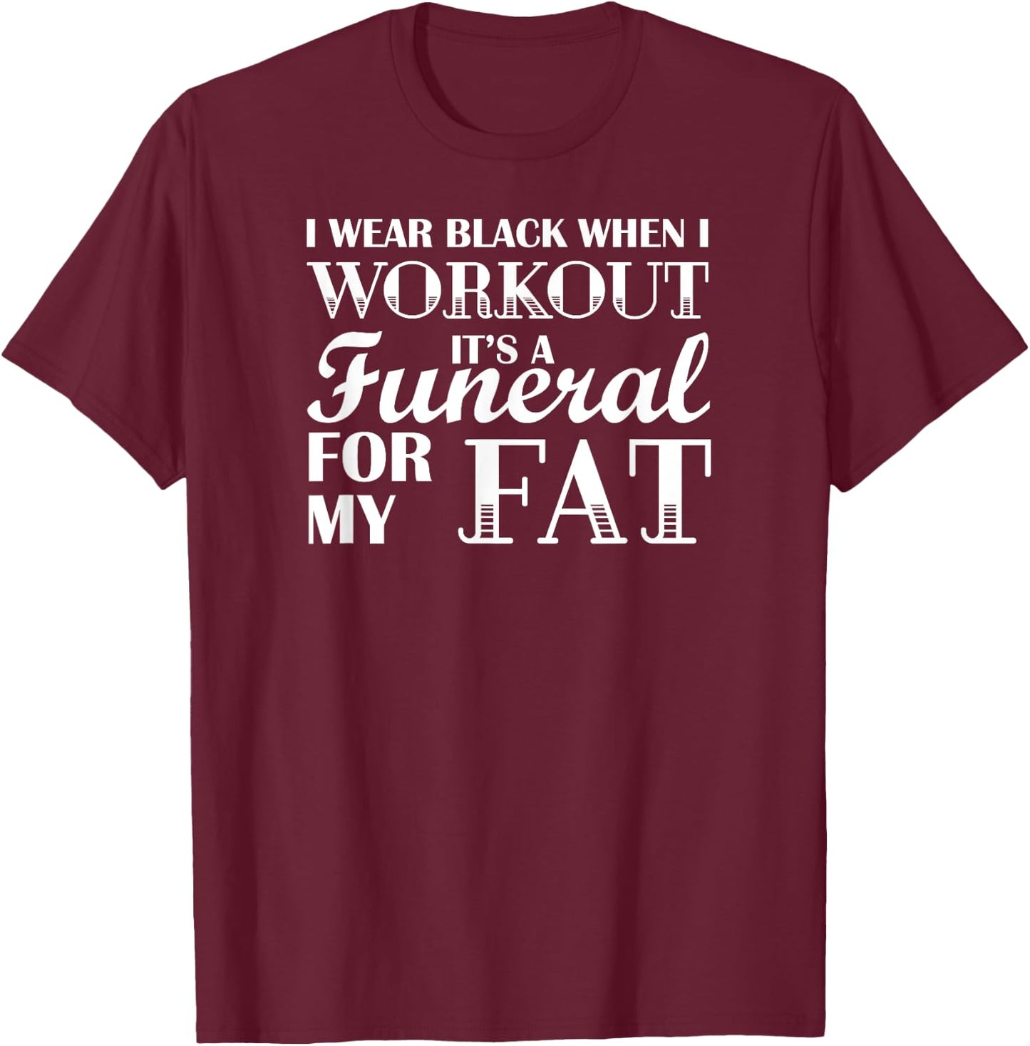 I Wear Black When I Workout, Its A Funeral For My Fat T-Shirt - T-Shirt | Maroon